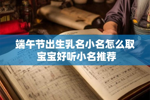 端午节出生乳名小名怎么取 宝宝好听小名推荐