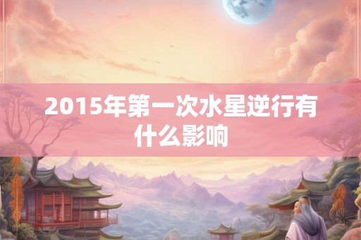 2015年第一次水星逆行有什么影响