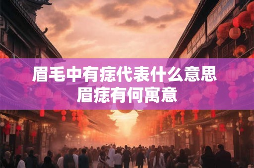眉毛中有痣代表什么意思 眉痣有何寓意