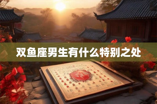 双鱼座男生有什么特别之处
