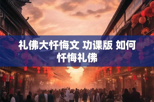 礼佛大忏悔文 功课版 如何忏悔礼佛