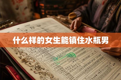 什么样的女生能镇住水瓶男