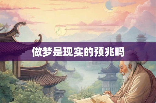 做梦是现实的预兆吗 做梦是现实的预兆吗
