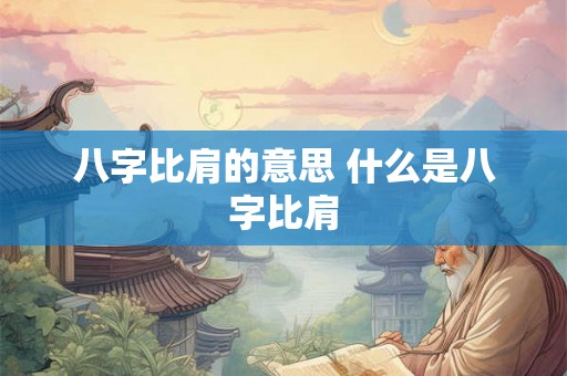 八字比肩的意思 什么是八字比肩 八字比肩的意思 什么是八字比肩