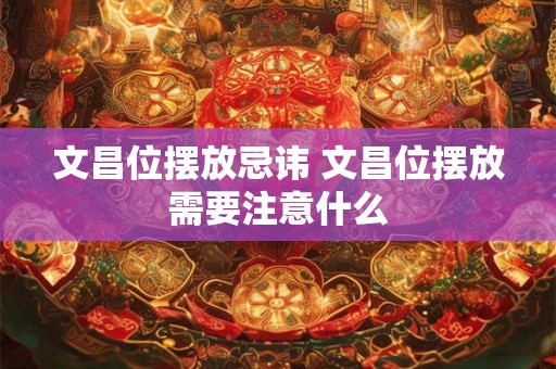 文昌位摆放忌讳 文昌位摆放需要注意什么