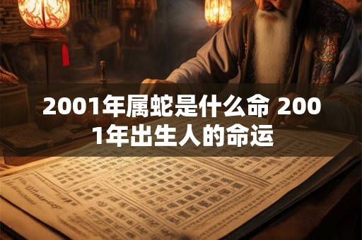 2001年属蛇是什么命 2001年出生人的命运