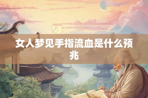 女人梦见手指流血是什么预兆