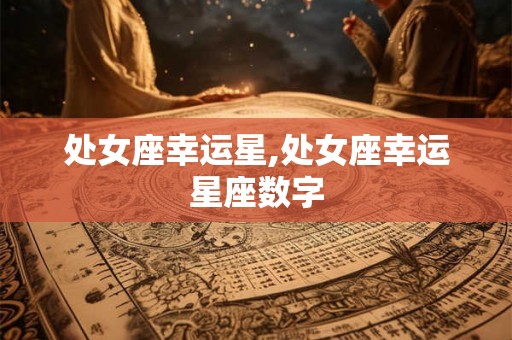 处女座幸运星,处女座幸运星座数字 处女座幸运星,处女座幸运星座数字