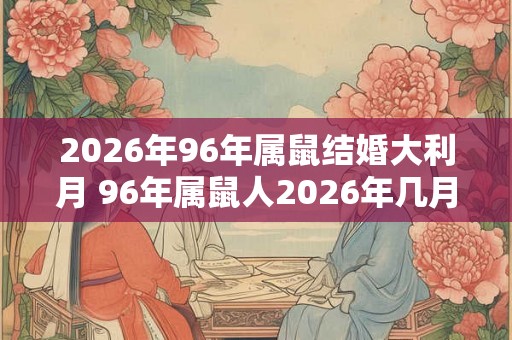 2026年96年属鼠结婚大利月 96年属鼠人2026年几月结婚好
