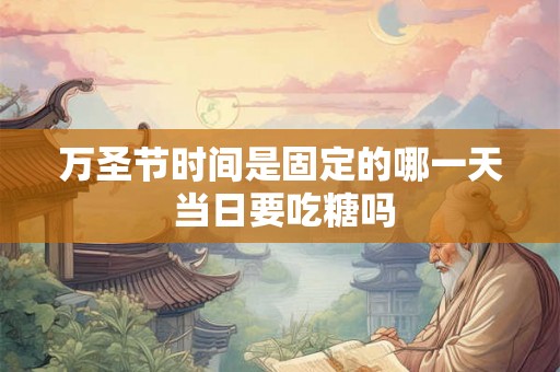 万圣节时间是固定的哪一天 当日要吃糖吗 万圣节时间是固定的哪一天 当日要吃糖吗