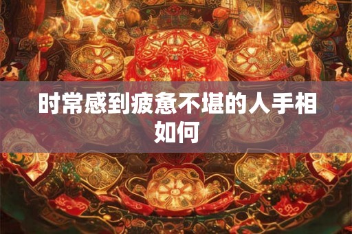时常感到疲惫不堪的人手相如何 时常感到疲惫不堪的人手相如何