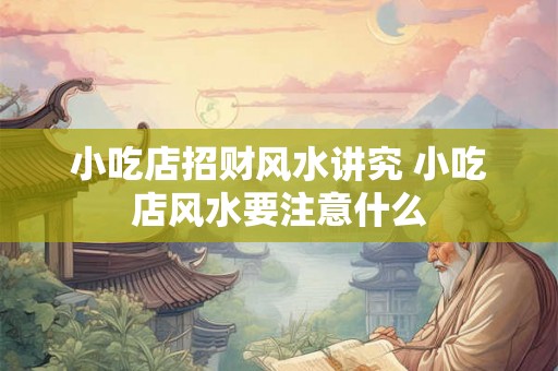 小吃店招财风水讲究 小吃店风水要注意什么