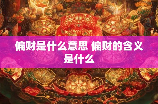 偏财是什么意思 偏财的含义是什么