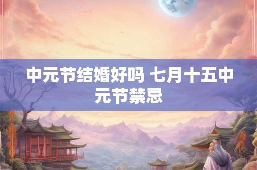 中元节结婚好吗 七月十五中元节禁忌