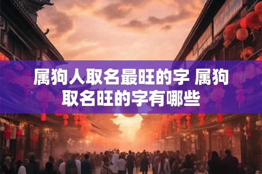 属狗人取名最旺的字 属狗取名旺的字有哪些