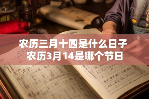 农历三月十四是什么日子 农历3月14是哪个节日