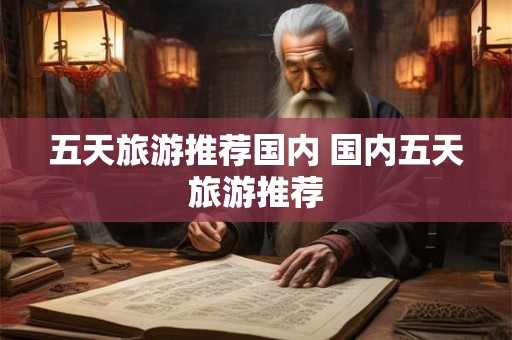 五天旅游推荐国内 国内五天旅游推荐