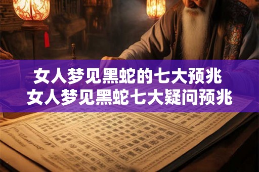 女人梦见黑蛇的七大预兆 女人梦见黑蛇七大疑问预兆 女人梦见黑蛇的七大预兆 女人梦见黑蛇七大疑问预兆