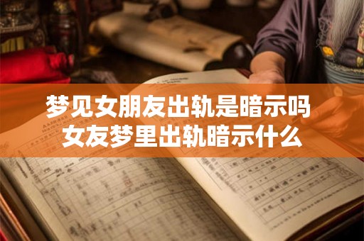 梦见女朋友出轨是暗示吗 女友梦里出轨暗示什么