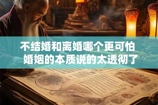 不结婚和离婚哪个更可怕  婚姻的本质说的太透彻了