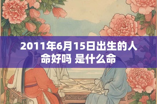 2011年6月15日出生的人命好吗 是什么命