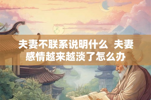 夫妻不联系说明什么  夫妻感情越来越淡了怎么办