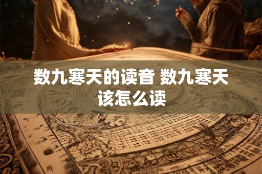 数九寒天的读音 数九寒天该怎么读