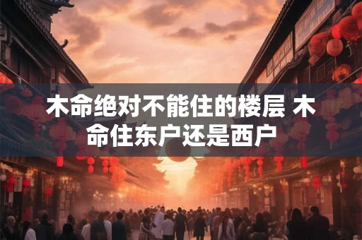 木命绝对不能住的楼层 木命住东户还是西户
