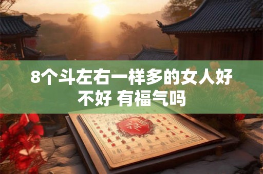 8个斗左右一样多的女人好不好 有福气吗