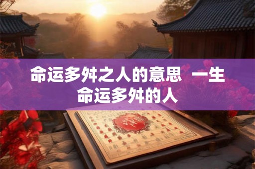 命运多舛之人的意思  一生命运多舛的人
