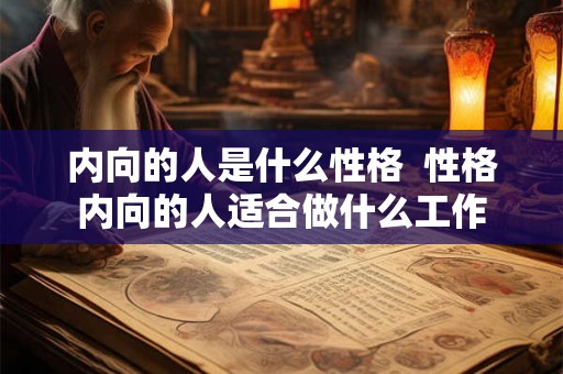 内向的人是什么性格 性格内向的人适合做什么工作 内向的人是什么性格 性格内向的人适合做什么工作