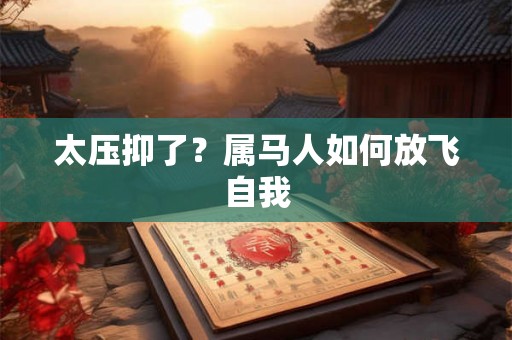 太压抑了？属马人如何放飞自我