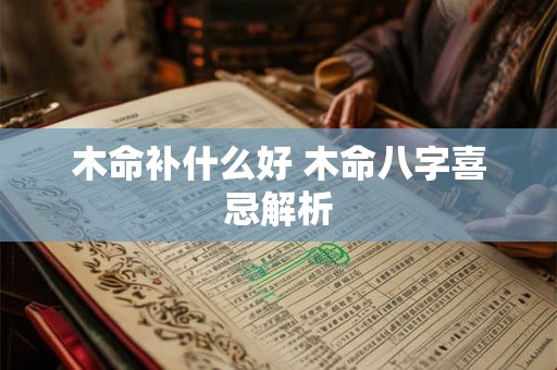 木命补什么好 木命八字喜忌解析