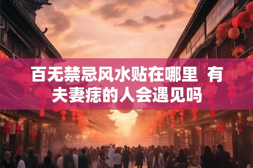 百无禁忌风水贴在哪里  有夫妻痣的人会遇见吗