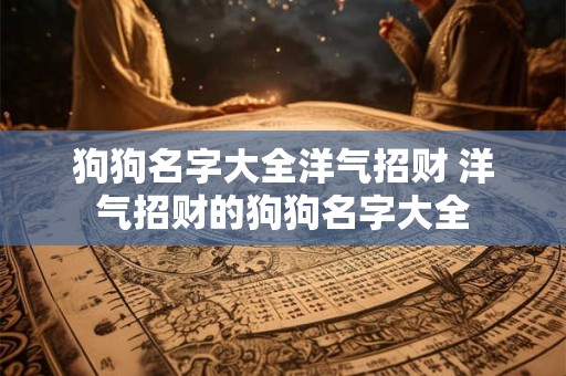 狗狗名字大全洋气招财 洋气招财的狗狗名字大全