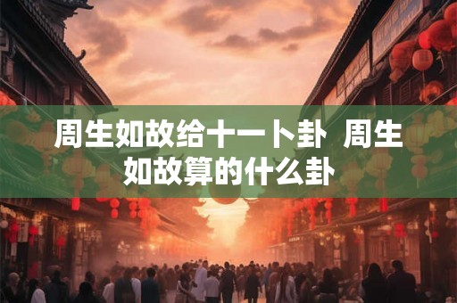 周生如故给十一卜卦  周生如故算的什么卦
