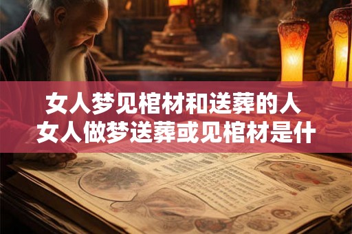 女人梦见棺材和送葬的人 女人做梦送葬或见棺材是什么意思