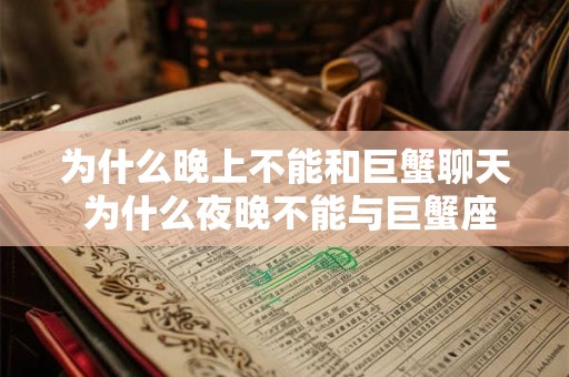 为什么晚上不能和巨蟹聊天 为什么夜晚不能与巨蟹座交流 为什么晚上不能和巨蟹聊天 为什么夜晚不能与巨蟹座交流