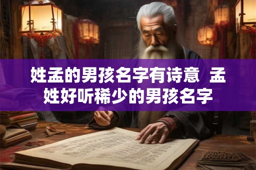 姓孟的男孩名字有诗意  孟姓好听稀少的男孩名字