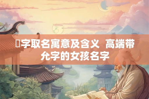 苼字取名寓意及含义  高端带允字的女孩名字