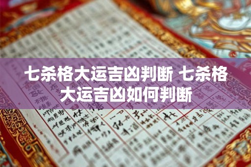 七杀格大运吉凶判断 七杀格大运吉凶如何判断