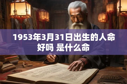 1953年3月31日出生的人命好吗 是什么命