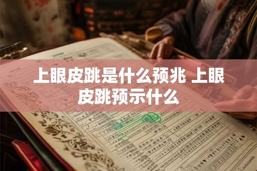 上眼皮跳是什么预兆 上眼皮跳预示什么