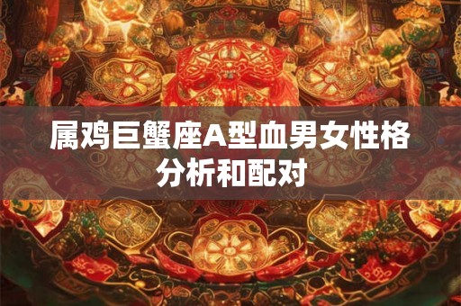 属鸡巨蟹座A型血男女性格分析和配对