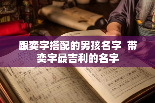 跟奕字搭配的男孩名字  带奕字最吉利的名字