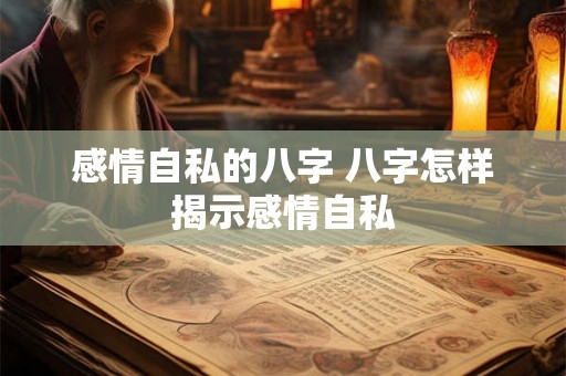 感情自私的八字 八字怎样揭示感情自私
