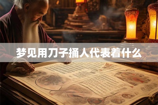 梦见用刀子捅人代表着什么