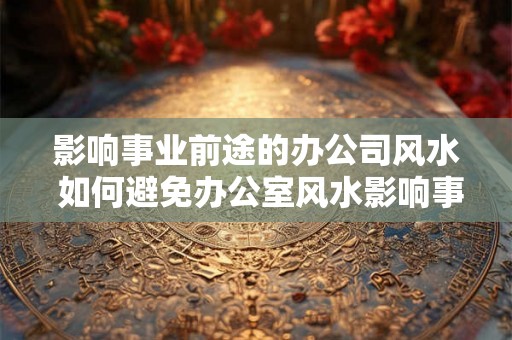 影响事业前途的办公司风水 如何避免办公室风水影响事业前途