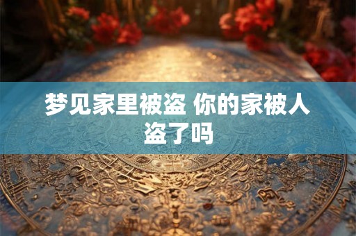 梦见家里被盗 你的家被人盗了吗
