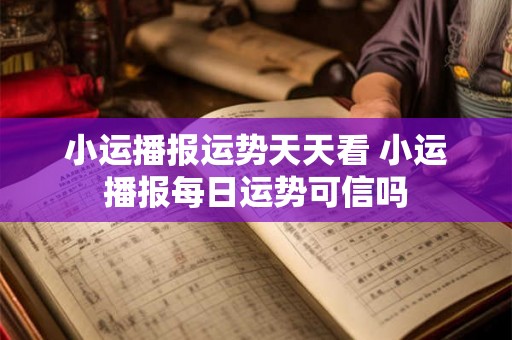 小运播报运势天天看 小运播报每日运势可信吗